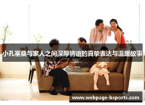 小孔塞桑与家人之间深厚情谊的真挚表达与温暖故事