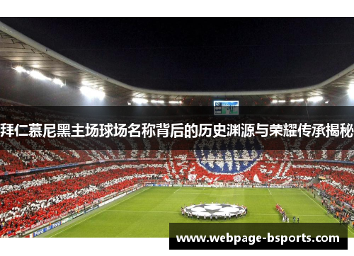 拜仁慕尼黑主场球场名称背后的历史渊源与荣耀传承揭秘