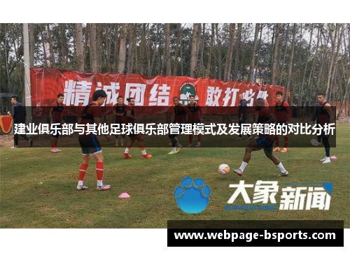 建业俱乐部与其他足球俱乐部管理模式及发展策略的对比分析 建业俱乐部与其他足球俱乐部管理模式及发展策略的对比分析