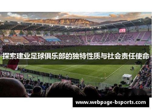 探索建业足球俱乐部的独特性质与社会责任使命 探索建业足球俱乐部的独特性质与社会责任使命
