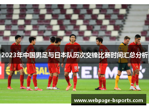2023年中国男足与日本队历次交锋比赛时间汇总分析 2023年中国男足与日本队历次交锋比赛时间汇总分析