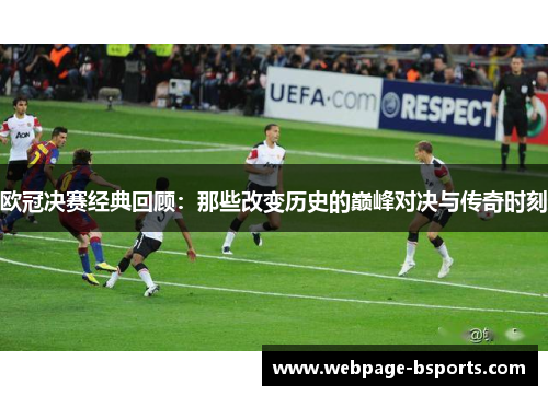 欧冠决赛经典回顾：那些改变历史的巅峰对决与传奇时刻