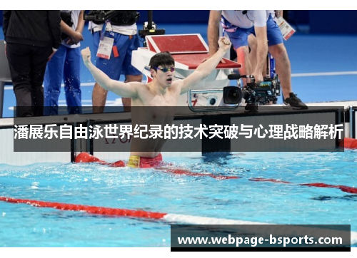 潘展乐自由泳世界纪录的技术突破与心理战略解析 潘展乐自由泳世界纪录的技术突破与心理战略解析