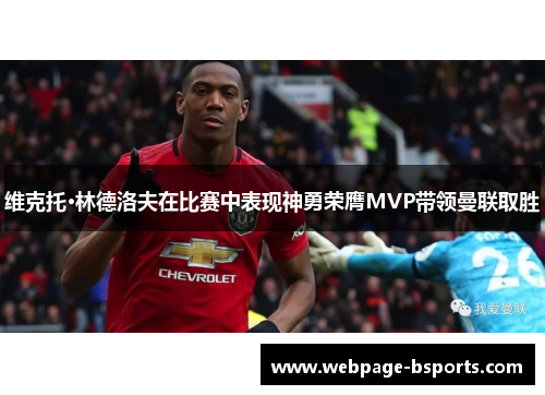 维克托·林德洛夫在比赛中表现神勇荣膺MVP带领曼联取胜