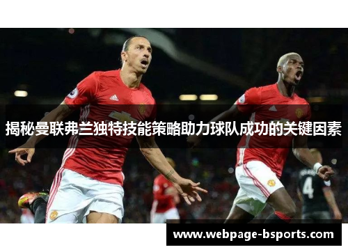 揭秘曼联弗兰独特技能策略助力球队成功的关键因素