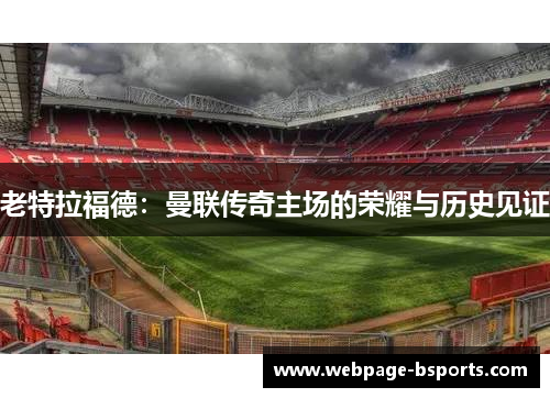 老特拉福德：曼联传奇主场的荣耀与历史见证