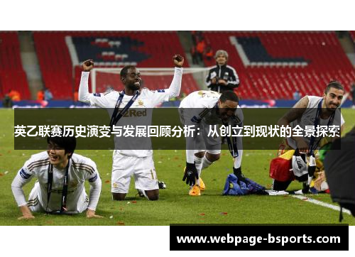 英乙联赛历史演变与发展回顾分析:从创立到现状的全景探索 英乙联赛历史演变与发展回顾分析:从创立到现状的全景探索
