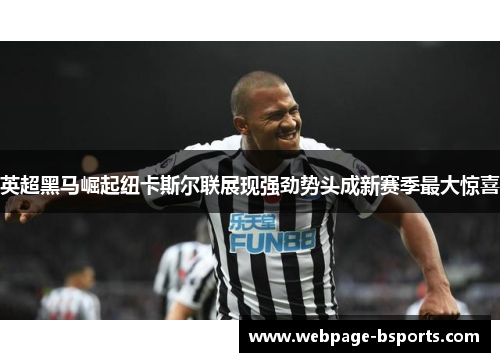 英超黑马崛起纽卡斯尔联展现强劲势头成新赛季最大惊喜