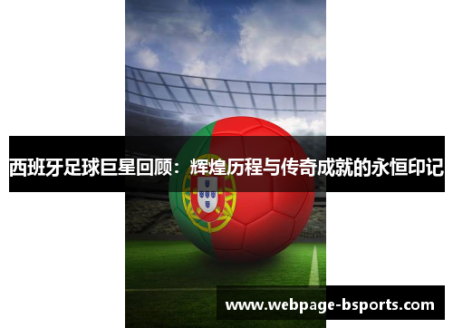 西班牙足球巨星回顾：辉煌历程与传奇成就的永恒印记
