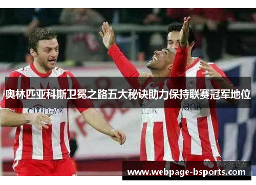 奥林匹亚科斯卫冕之路五大秘诀助力保持联赛冠军地位