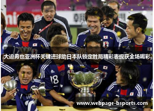 大迫勇也亚洲杯关键进球助日本队锁定胜局精彩表现获全场喝彩 大迫勇也亚洲杯关键进球助日本队锁定胜局精彩表现获全场喝彩