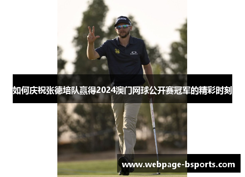 如何庆祝张德培队赢得2024澳门网球公开赛冠军的精彩时刻 如何庆祝张德培队赢得2024澳门网球公开赛冠军的精彩时刻