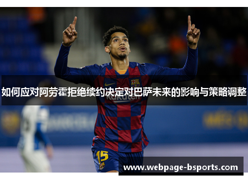 如何应对阿劳霍拒绝续约决定对巴萨未来的影响与策略调整 如何应对阿劳霍拒绝续约决定对巴萨未来的影响与策略调整