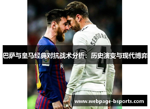 巴萨与皇马经典对抗战术分析:历史演变与现代博弈 巴萨与皇马经典对抗战术分析:历史演变与现代博弈