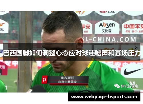 巴西国脚如何调整心态应对球迷嘘声和赛场压力