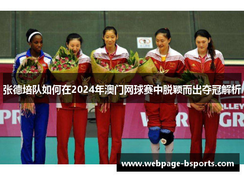 张德培队如何在2024年澳门网球赛中脱颖而出夺冠解析 张德培队如何在2024年澳门网球赛中脱颖而出夺冠解析