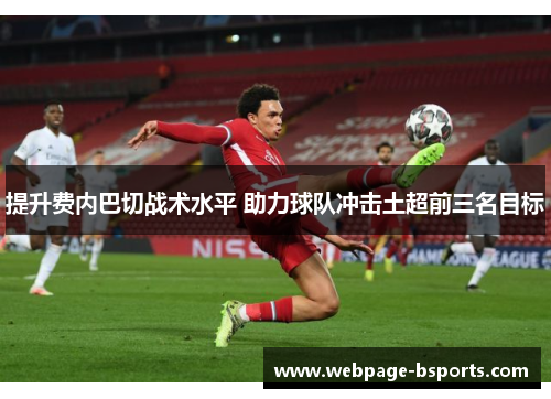 提升费内巴切战术水平 助力球队冲击土超前三名目标