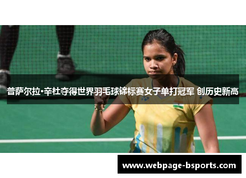 普萨尔拉·辛杜夺得世界羽毛球锦标赛女子单打冠军 创历史新高