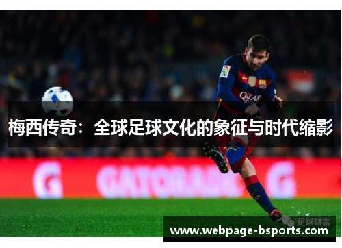 梅西传奇：全球足球文化的象征与时代缩影