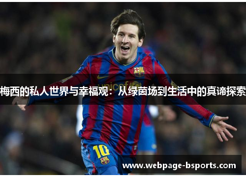 梅西的私人世界与幸福观:从绿茵场到生活中的真谛探索 梅西的私人世界与幸福观:从绿茵场到生活中的真谛探索