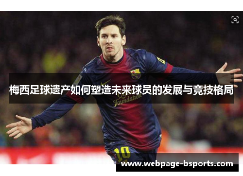 梅西足球遗产如何塑造未来球员的发展与竞技格局