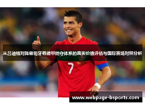 从吕迪格对阵葡萄牙看德甲防守体系的真实价值评估与国际赛场对照分析 从吕迪格对阵葡萄牙看德甲防守体系的真实价值评估与国际赛场对照分析