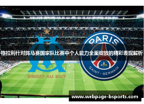 格拉利什对阵马赛国家队比赛中个人能力全面绽放的精彩表现解析 格拉利什对阵马赛国家队比赛中个人能力全面绽放的精彩表现解析