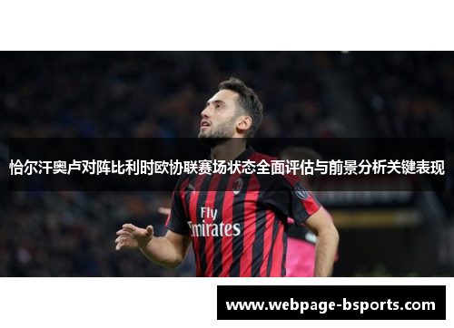 恰尔汗奥卢对阵比利时欧协联赛场状态全面评估与前景分析关键表现 恰尔汗奥卢对阵比利时欧协联赛场状态全面评估与前景分析关键表现