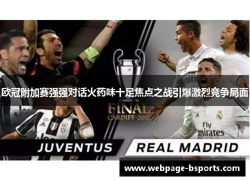 欧冠附加赛强强对话火药味十足焦点之战引爆激烈竞争局面 欧冠附加赛强强对话火药味十足焦点之战引爆激烈竞争局面