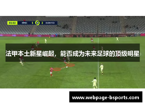 法甲本土新星崛起,能否成为未来足球的顶级明星 法甲本土新星崛起,能否成为未来足球的顶级明星