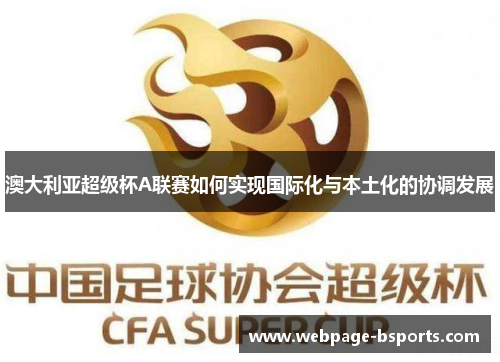 澳大利亚超级杯A联赛如何实现国际化与本土化的协调发展 澳大利亚超级杯A联赛如何实现国际化与本土化的协调发展