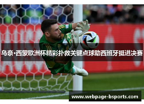 乌奈·西蒙欧洲杯精彩扑救关键点球助西班牙挺进决赛
