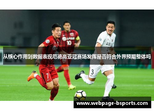 从核心作用到数据表现厄德高亚冠赛场发挥是否符合外界预期整体吗