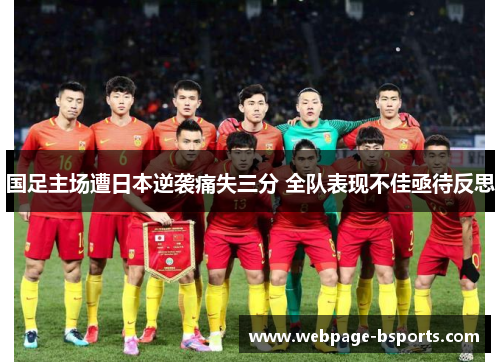 国足主场遭日本逆袭痛失三分 全队表现不佳亟待反思